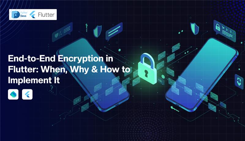 End-to-End Encryption in Flutter: When, Why & How to Implement It